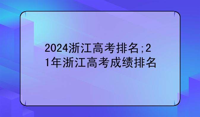 2024浙江高考排名;21年浙江高考成绩排名