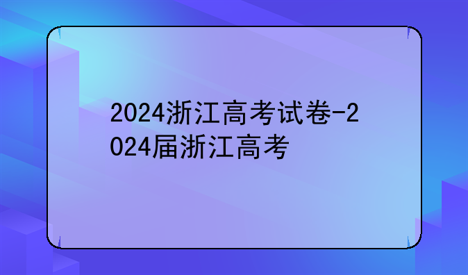 2024浙江高考试卷-2024届浙江高考
