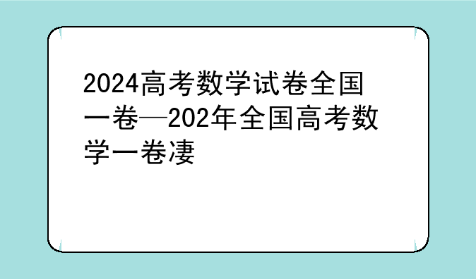 2024高考数学试卷全国一卷—202年全国高考数学一卷及答案