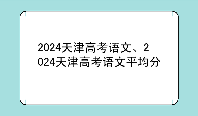 2024天津高考语文、2024天津高考语文平均分