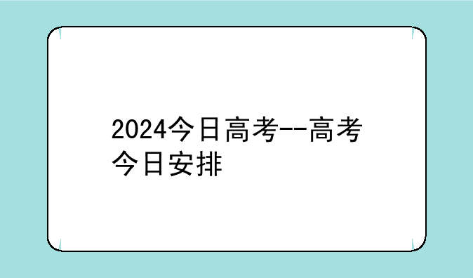 2024今日高考--高考今日安排