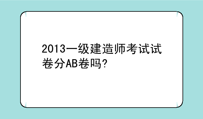 2013一级建造师考试试卷分AB卷吗?