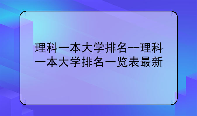 理科一本大学排名--理科一本大学排名一览表最新