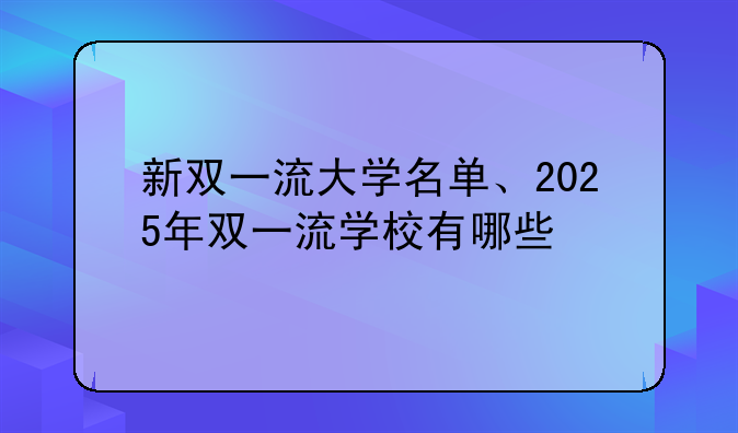 新双一流大学名单、2025年双一流学校有哪些