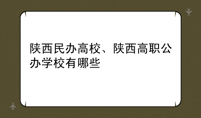 陕西民办高校、陕西高职公办学校有哪些