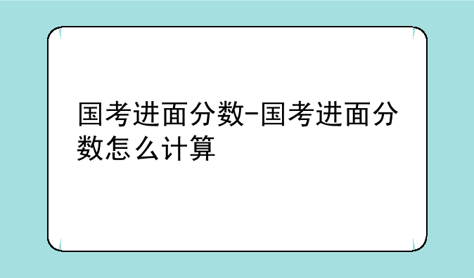 国考进面分数-国考进面分数怎么计算