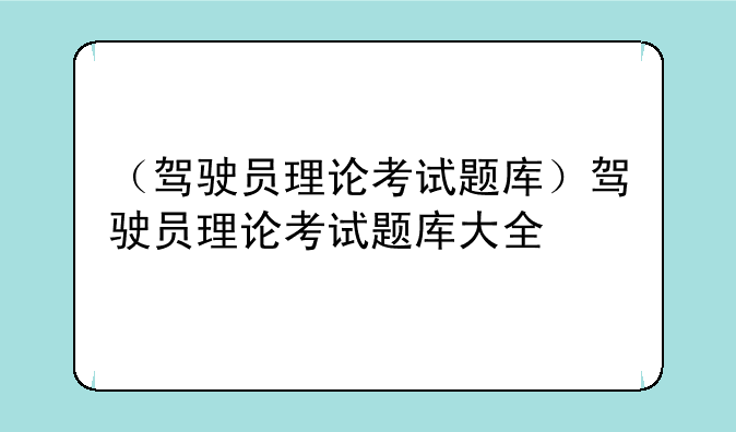 （驾驶员理论考试题库）驾驶员理论考试题库大全