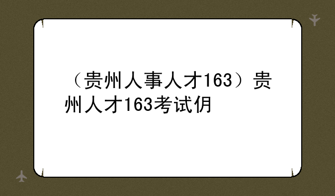 （贵州人事人才163）贵州人才163考试信息网
