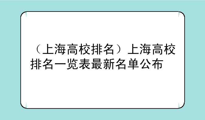 （上海高校排名）上海高校排名一览表最新名单公布