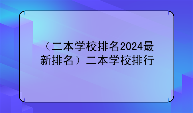 （二本学校排名2024最新排名）二本学校排行