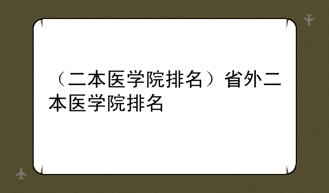 （二本医学院排名）省外二本医学院排名