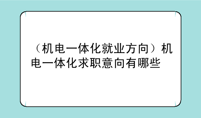 （机电一体化就业方向）机电一体化求职意向有哪些