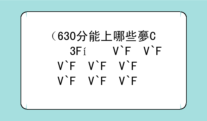 （630分能上哪些大学）630分能上哪些大学?