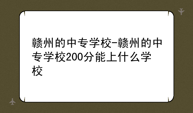 赣州的中专学校-赣州的中专学校200分能上什么学校