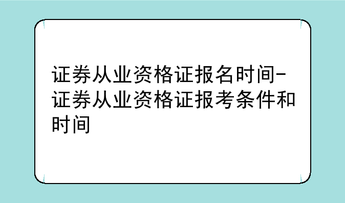 证券从业资格证报名时间-证券从业资格证报考条件和时间