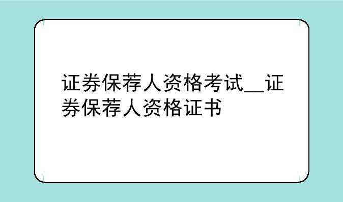 证券保荐人资格考试__证券保荐人资格证书