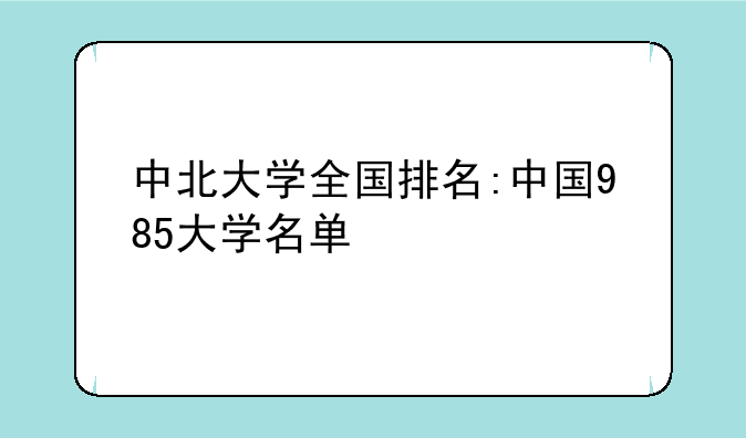 中北大学全国排名:中国985大学名单