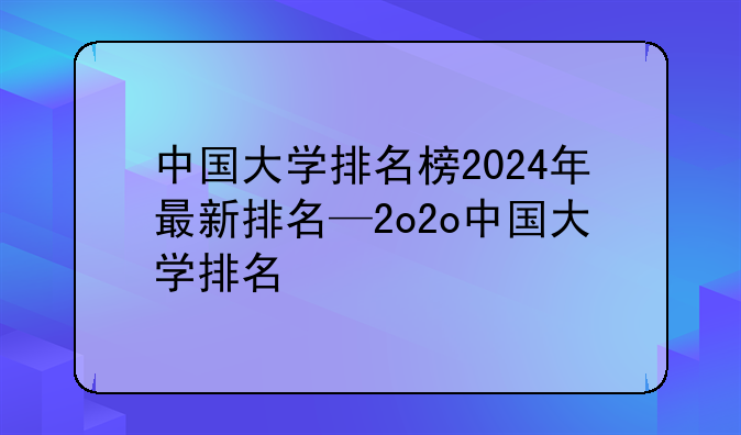 中国大学排名榜2024年最新排名—2o2o中国大学排名