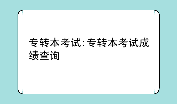 专转本考试:专转本考试成绩查询