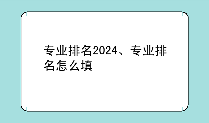 专业排名2024、专业排名怎么填