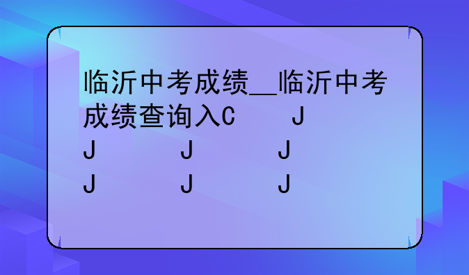 临沂中考成绩__临沂中考成绩查询入口2024