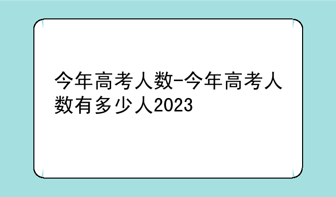 今年高考人数-今年高考人数有多少人2023
