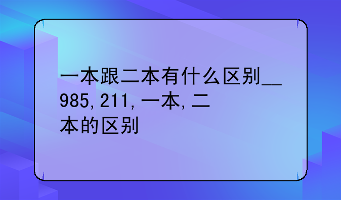 一本跟二本有什么区别__985,211,一本,二本的区别