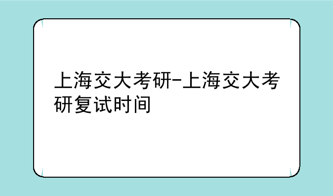 上海交大考研-上海交大考研复试时间