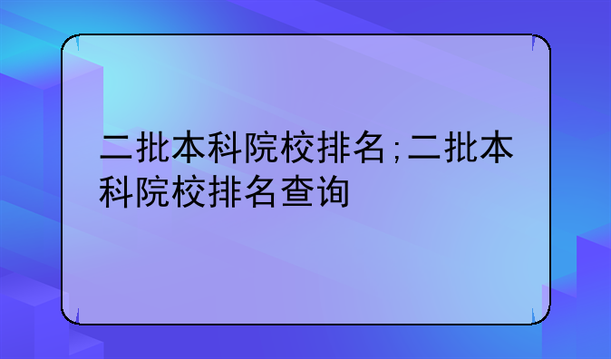 二批本科院校排名;二批本科院校排名查询