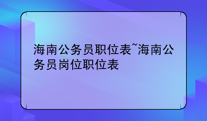 海南公务员职位表~海南公务员岗位职位表