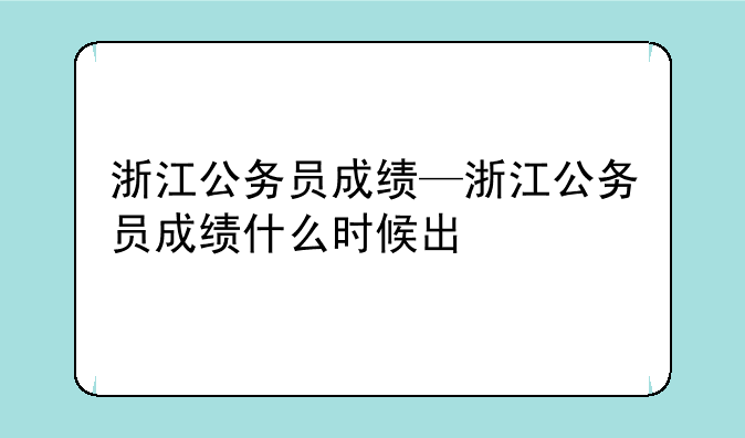 浙江公务员成绩—浙江公务员成绩什么时候出