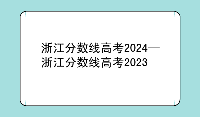 浙江分数线高考2024—浙江分数线高考2023