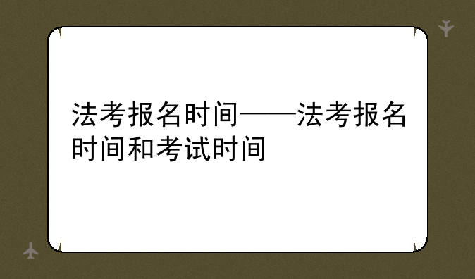 法考报名时间——法考报名时间和考试时间