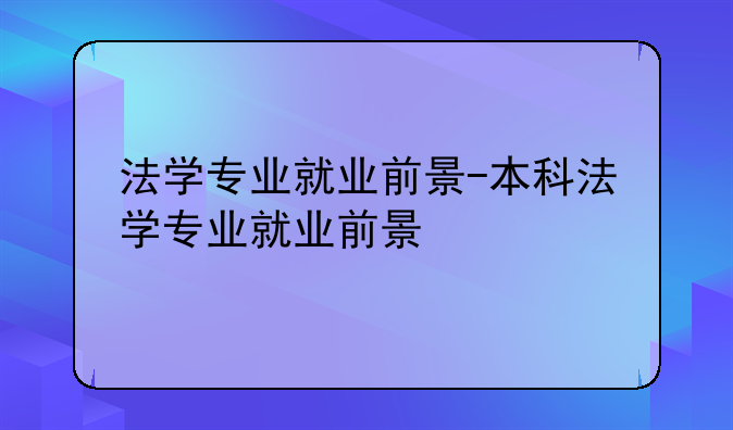 法学专业就业前景-本科法学专业就业前景