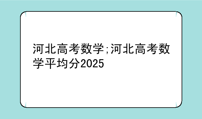 河北高考数学;河北高考数学平均分2025