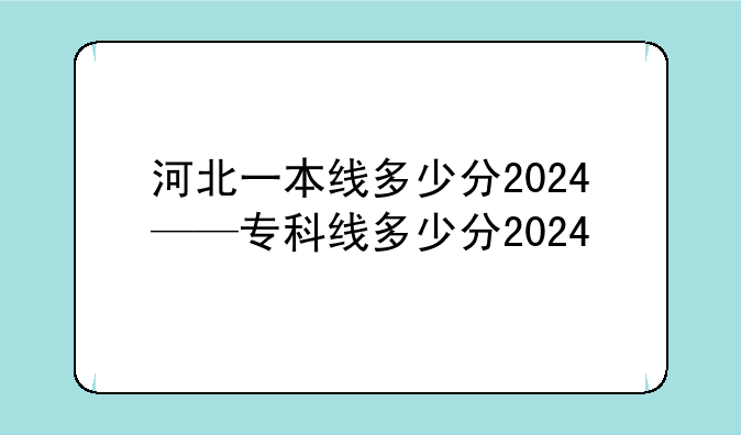 河北一本线多少分2024——专科线多少分2024