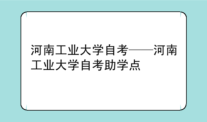 河南工业大学自考——河南工业大学自考助学点