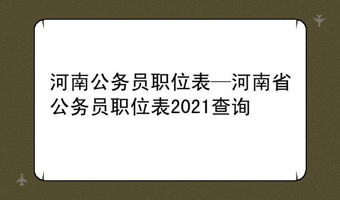 河南公务员职位表—河南省公务员职位表2021查询