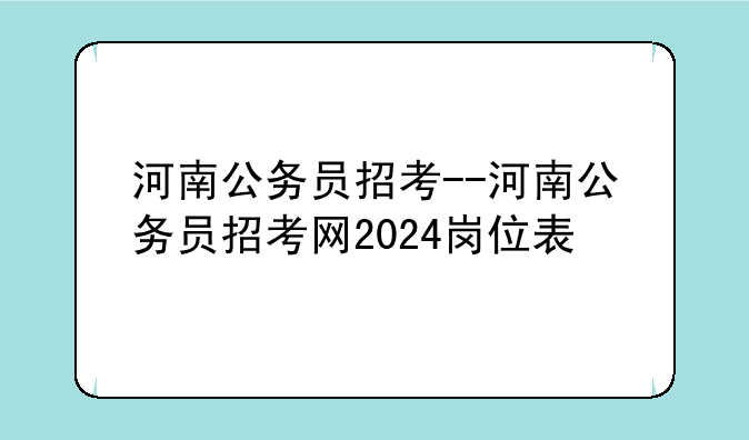 河南公务员招考--河南公务员招考网2024岗位表