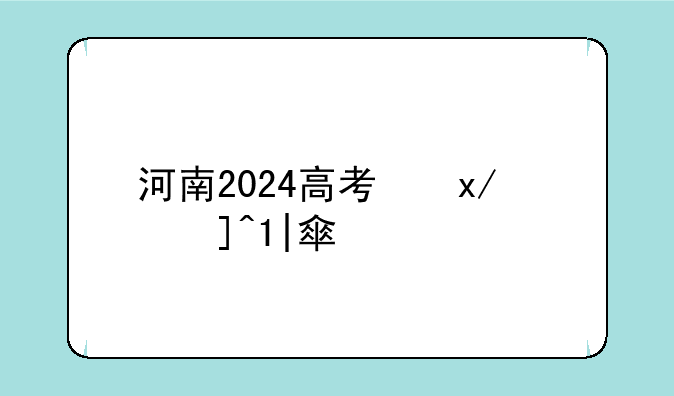 河南2024高考位次表;河南2024高考位次表格