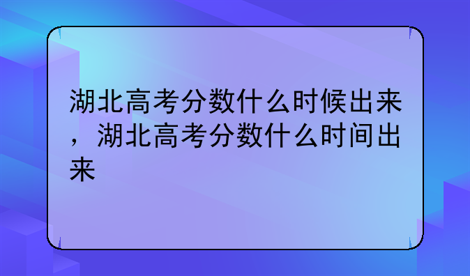 湖北高考分数什么时候出来，湖北高考分数什么时间出来