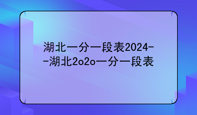湖北一分一段表2024--湖北2o2o一分一段表