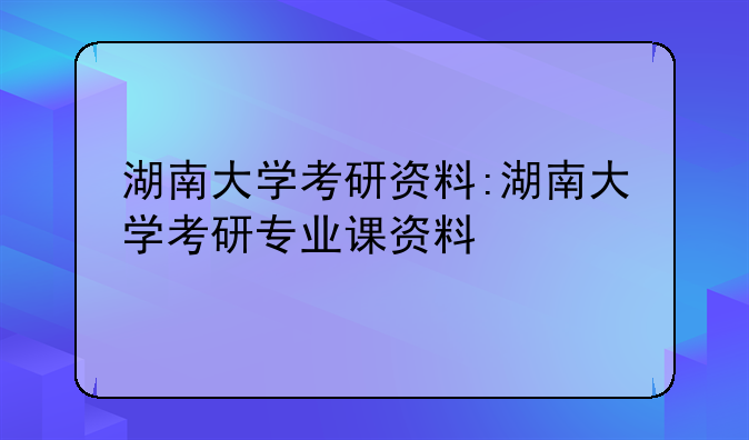 湖南大学考研资料:湖南大学考研专业课资料