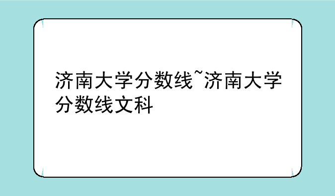 济南大学分数线~济南大学分数线文科