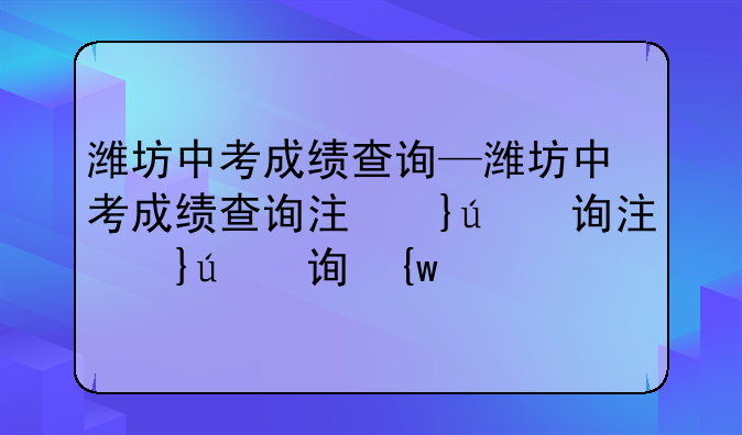 潍坊中考成绩查询—潍坊中考成绩查询注意事项