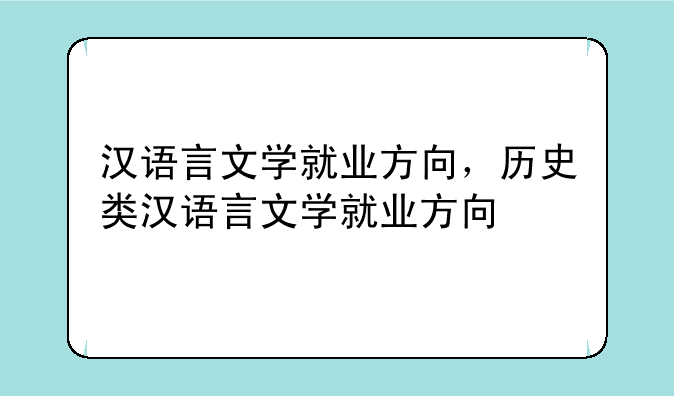 汉语言文学就业方向，历史类汉语言文学就业方向