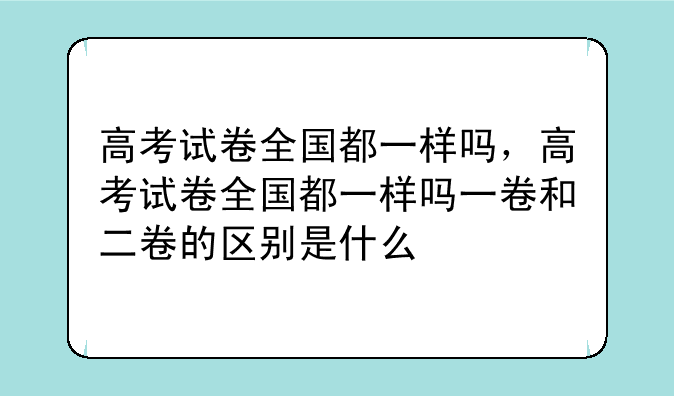 高考试卷全国都一样吗，高考试卷全国都一样吗一卷和二卷的区别是什么