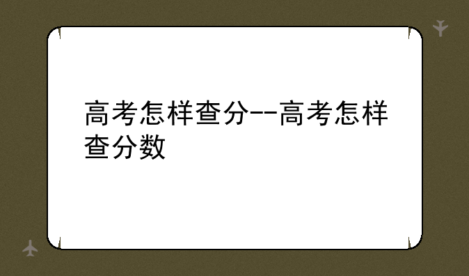 高考怎样查分--高考怎样查分数