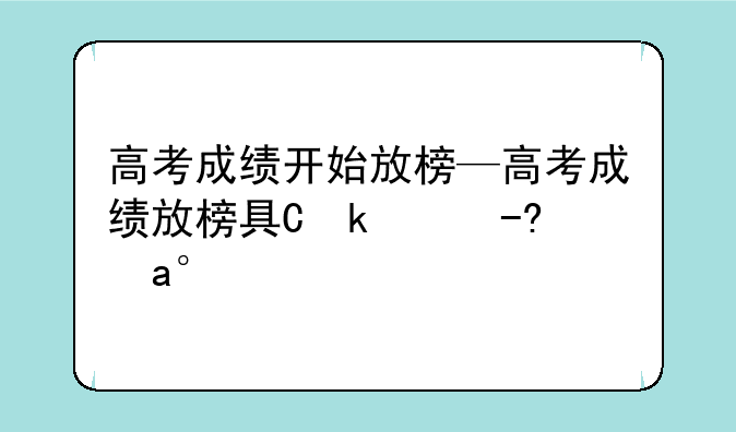 高考成绩开始放榜—高考成绩放榜具体时间