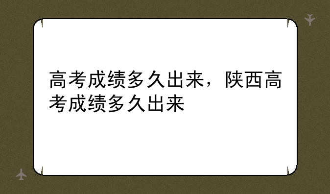 高考成绩多久出来，陕西高考成绩多久出来